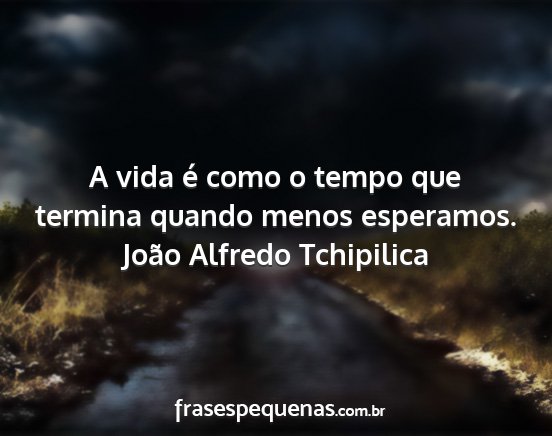 João Alfredo Tchipilica - A vida é como o tempo que termina quando menos...