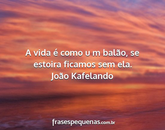 João Kafelando - A vida é como u m balão, se estoira ficamos sem...