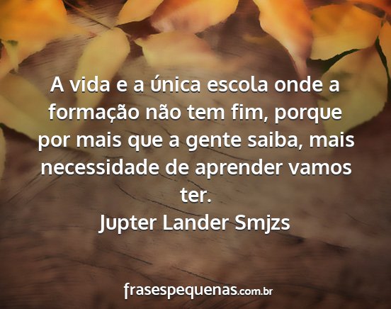 Jupter Lander Smjzs - A vida e a única escola onde a formação não...