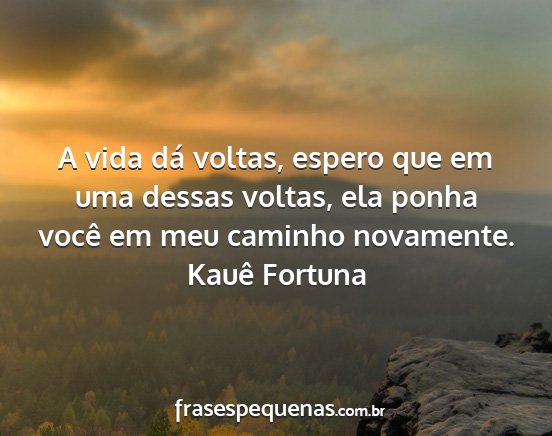 Kauê Fortuna - A vida dá voltas, espero que em uma dessas...