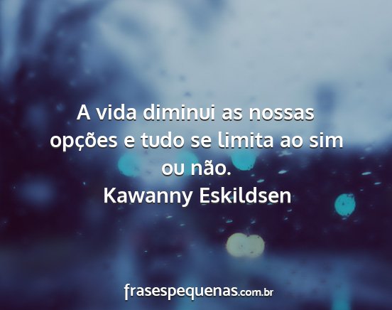 Kawanny Eskildsen - A vida diminui as nossas opções e tudo se...