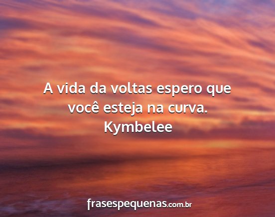 Kymbelee - A vida da voltas espero que você esteja na curva....