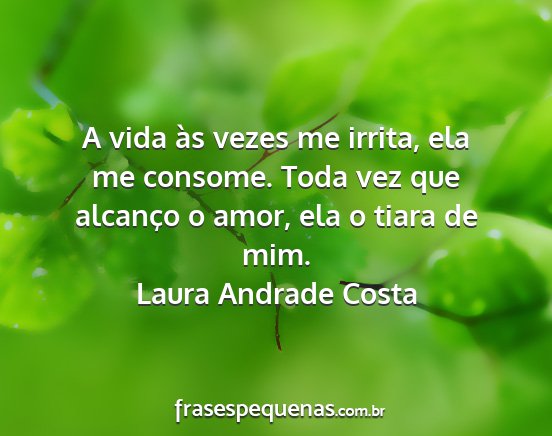 Laura Andrade Costa - A vida às vezes me irrita, ela me consome. Toda...