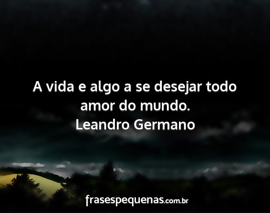 Leandro Germano - A vida e algo a se desejar todo amor do mundo....