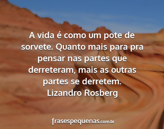 Lizandro Rosberg - A vida é como um pote de sorvete. Quanto mais...