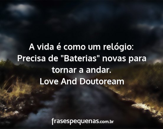 Love And Doutoream - A vida é como um relógio: Precisa de Baterias...