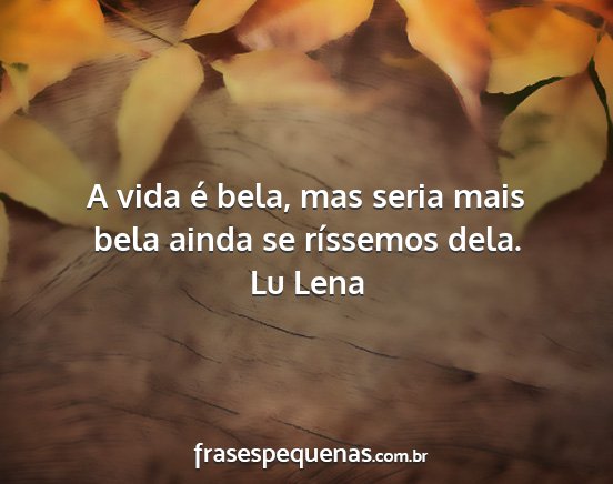 Lu Lena - A vida é bela, mas seria mais bela ainda se...