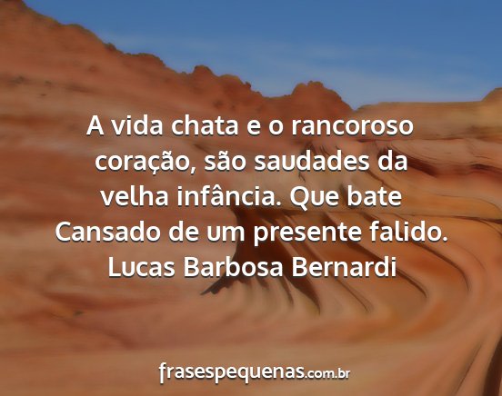 Lucas Barbosa Bernardi - A vida chata e o rancoroso coração, são...