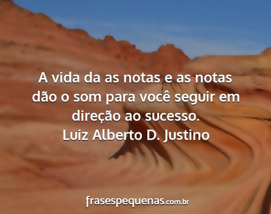 Luiz Alberto D. Justino - A vida da as notas e as notas dão o som para...