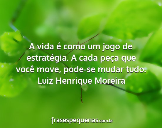 Luiz henrique moreira - a vida é como um jogo de estratégia. a cada...