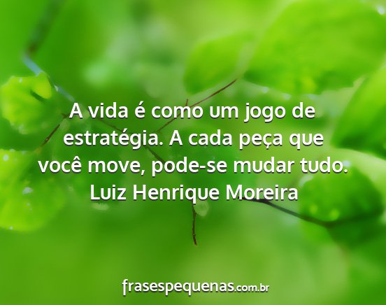 Luiz Henrique Moreira - A vida é como um jogo de estratégia. A cada...