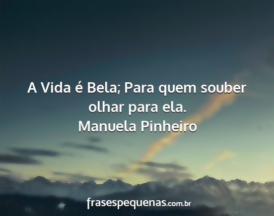 Manuela Pinheiro - A Vida é Bela; Para quem souber olhar para ela....