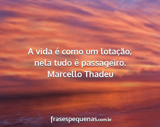 Marcello Thadeu - A vida é como um lotação; nela tudo é...