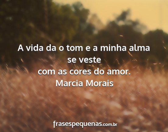 Marcia Morais - A vida da o tom e a minha alma se veste com as...