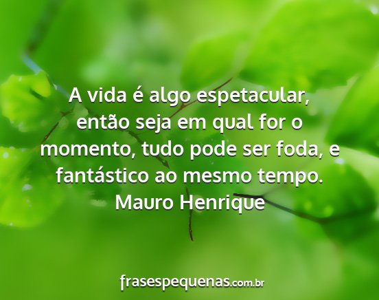 Mauro Henrique - A vida é algo espetacular, então seja em qual...