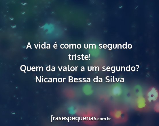 Nicanor Bessa da Silva - A vida é como um segundo triste! Quem da valor a...