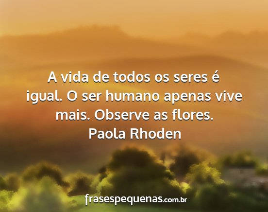 Paola Rhoden - A vida de todos os seres é igual. O ser humano...