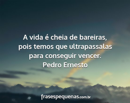 Pedro Ernesto - A vida é cheia de bareiras, pois temos que...
