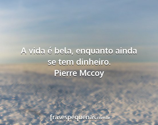 Pierre Mccoy - A vida é bela, enquanto ainda se tem dinheiro....