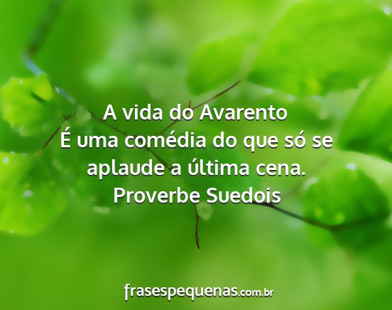 Proverbe Suedois - A vida do Avarento É uma comédia do que só se...