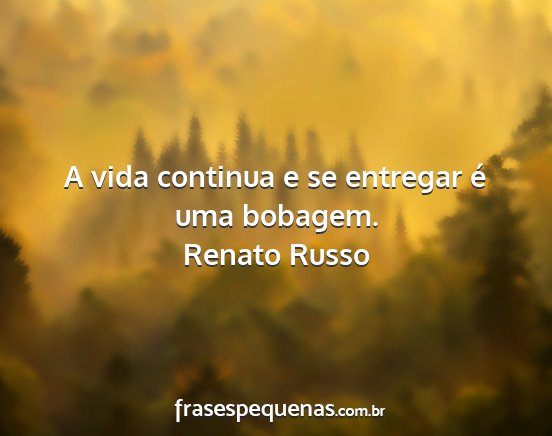 Renato Russo - A vida continua e se entregar é uma bobagem....