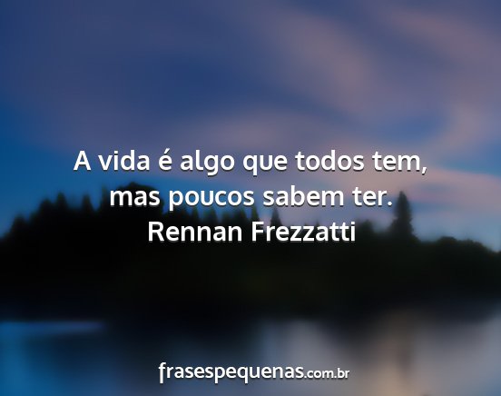 Rennan Frezzatti - A vida é algo que todos tem, mas poucos sabem...