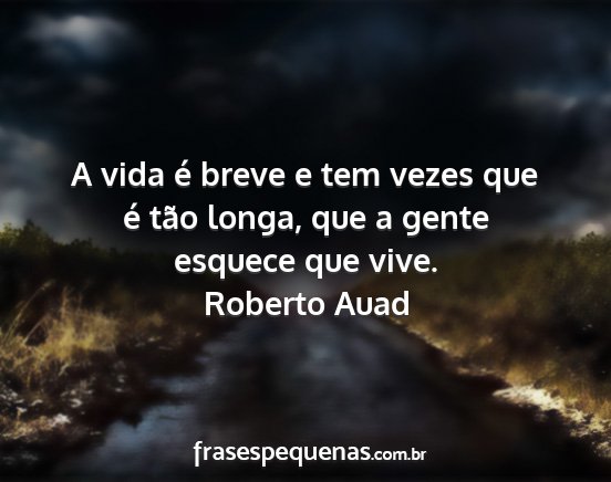 Roberto Auad - A vida é breve e tem vezes que é tão longa,...