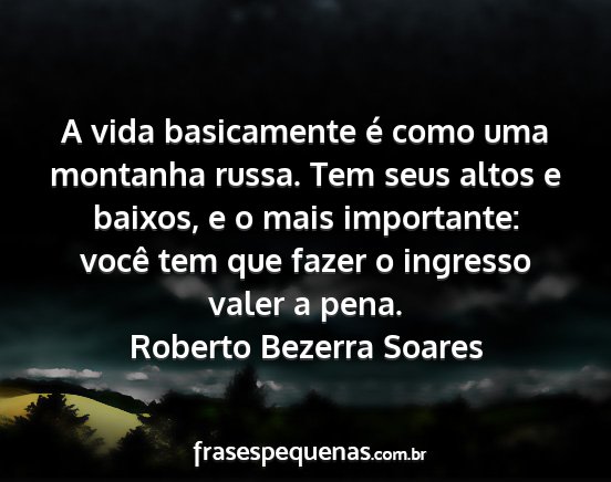 Roberto Bezerra Soares - A vida basicamente é como uma montanha russa....