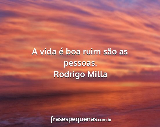 Rodrigo Milla - A vida é boa ruim são as pessoas....