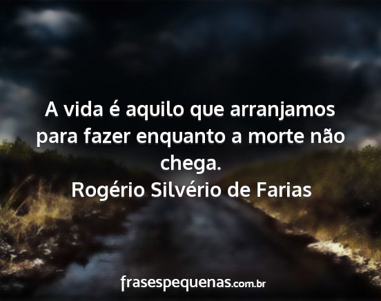 Rogério Silvério de Farias - A vida é aquilo que arranjamos para fazer...