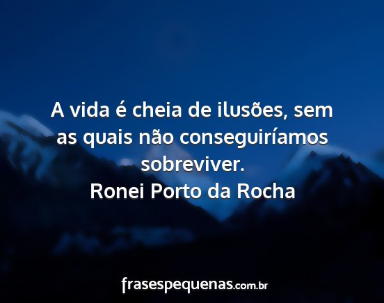 Ronei Porto da Rocha - A vida é cheia de ilusões, sem as quais não...
