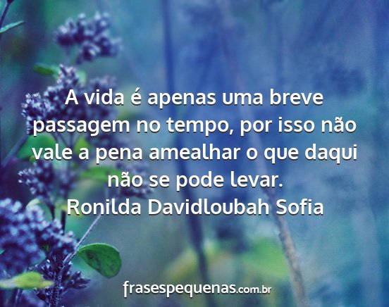 Ronilda Davidloubah Sofia - A vida é apenas uma breve passagem no tempo, por...