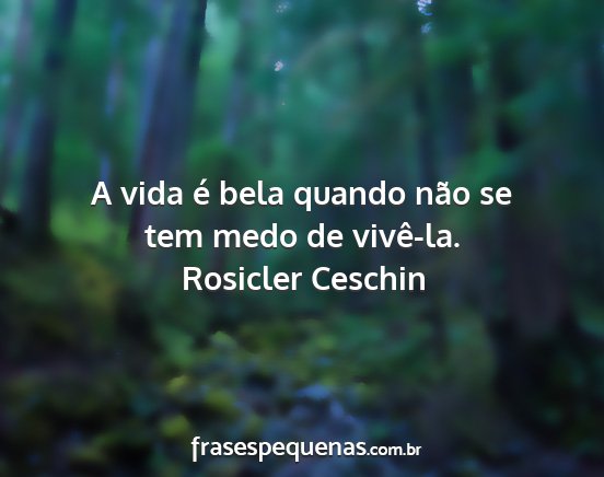 Rosicler Ceschin - A vida é bela quando não se tem medo de...