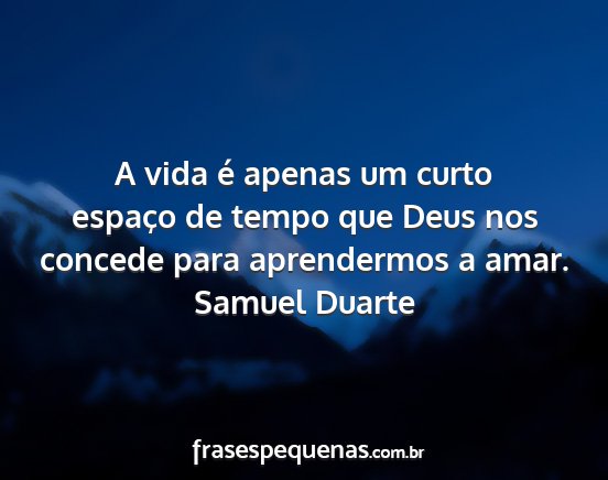 Samuel Duarte - A vida é apenas um curto espaço de tempo que...