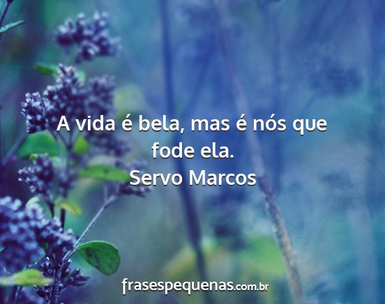 Servo Marcos - A vida é bela, mas é nós que fode ela....