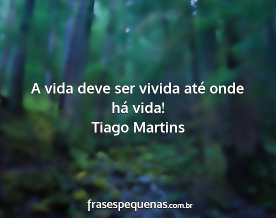 Tiago Martins - A vida deve ser vivida até onde há vida!...