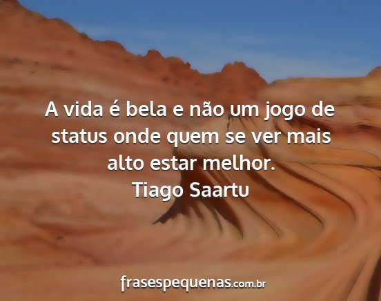 Tiago Saartu - A vida é bela e não um jogo de status onde quem...