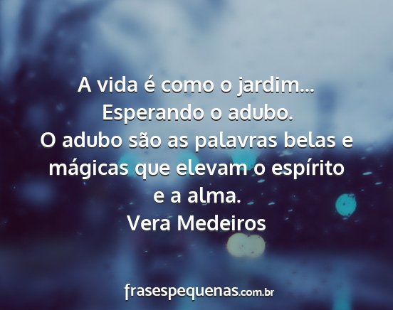 Vera Medeiros - A vida é como o jardim... Esperando o adubo. O...