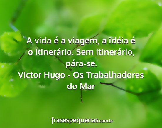 Victor Hugo - Os Trabalhadores do Mar - A vida é a viagem, a idéia é o itinerário....