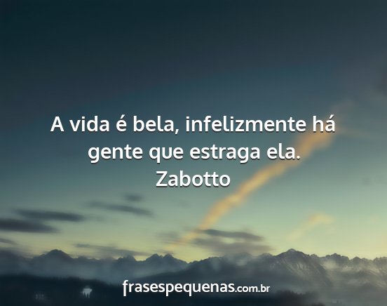 Zabotto - A vida é bela, infelizmente há gente que...