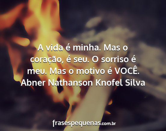 Abner Nathanson Knofel Silva - A vida é minha. Mas o coração, é seu. O...