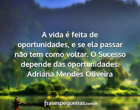 Adriana Mendes Oliveira - A vida é feita de oportunidades, e se ela passar...