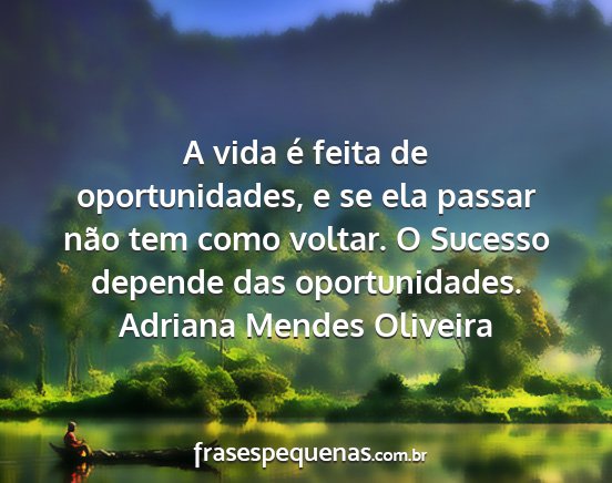 Adriana Mendes Oliveira - A vida é feita de oportunidades, e se ela passar...