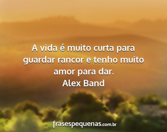 Alex Band - A vida é muito curta para guardar rancor e tenho...