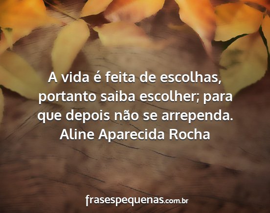 Aline Aparecida Rocha - A vida é feita de escolhas, portanto saiba...