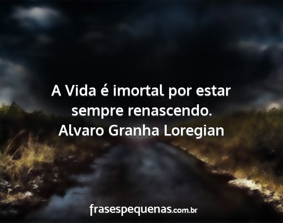 Alvaro Granha Loregian - A Vida é imortal por estar sempre renascendo....