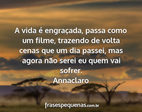 Annaclaro - A vida é engraçada, passa como um filme,...