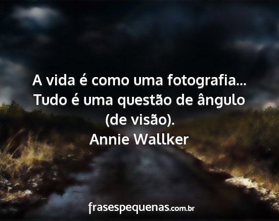 Annie Wallker - A vida é como uma fotografia... Tudo é uma...