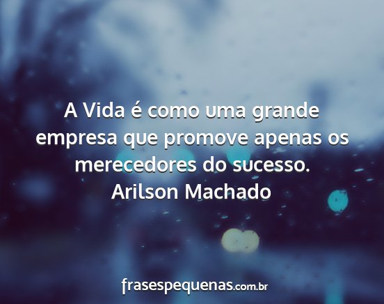 Arilson Machado - A Vida é como uma grande empresa que promove...