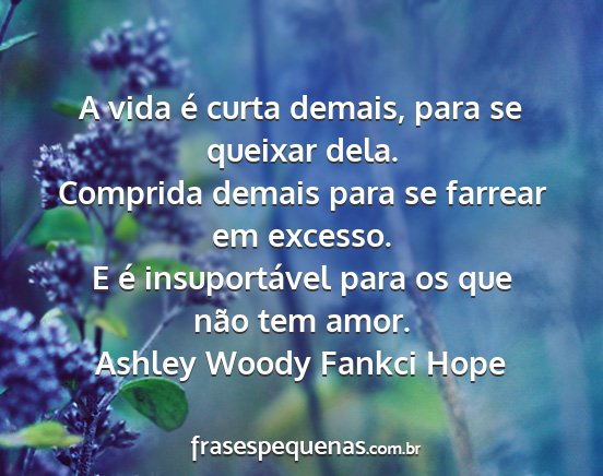 Ashley Woody Fankci Hope - A vida é curta demais, para se queixar dela....